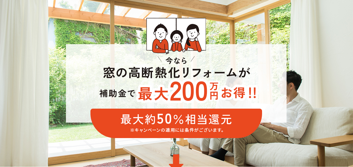 今なら窓の高断熱化リフォームが補助金で最大200万円お得！！最大約50％相当還元。※キャンペーンの適用には条件がございます。お得に窓リノベ・リフォームがしたいなら「きりんの窓」へご相談ください。内窓リフォーム、2重窓リフォーム、2重サッシリフォームのご相談お受けしております。先進的窓リノベ補助金を利用して安くリフォーム